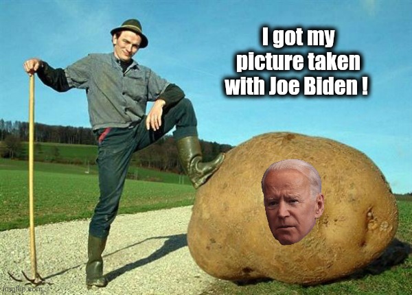 potato farmer | I got my picture taken with Joe Biden ! | image tagged in potato farmer | made w/ Imgflip meme maker