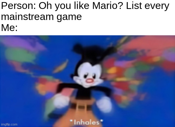 yes i can do this | Person: Oh you like Mario? List every 
mainstream game
Me: | image tagged in yakko inhale,mario | made w/ Imgflip meme maker