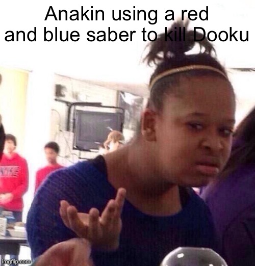 Black Girl Wat Meme | Anakin using a red and blue saber to kill Dooku | image tagged in memes,black girl wat | made w/ Imgflip meme maker