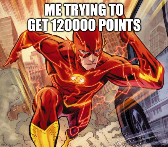 The Flash | ME TRYING TO GET 120000 POINTS | image tagged in the flash | made w/ Imgflip meme maker