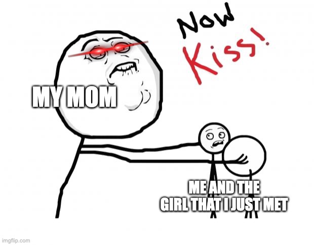 [insert clever title here] | MY MOM; ME AND THE GIRL THAT I JUST MET | image tagged in now kiss | made w/ Imgflip meme maker