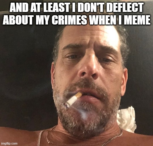 Hunter Biden | AND AT LEAST I DON'T DEFLECT ABOUT MY CRIMES WHEN I MEME | image tagged in hunter biden | made w/ Imgflip meme maker