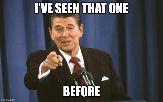 Ronald Reagan | I’VE SEEN THAT ONE; BEFORE | image tagged in ronald reagan | made w/ Imgflip meme maker