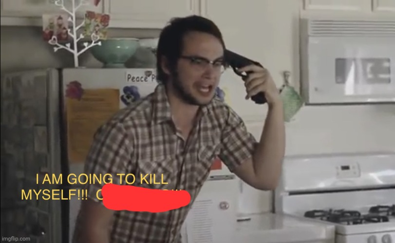 I am going to kill myself over this | image tagged in i am going to kill myself over this | made w/ Imgflip meme maker