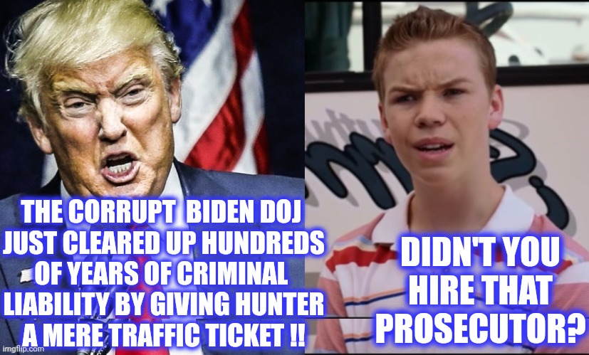 THE CORRUPT  BIDEN DOJ 
JUST CLEARED UP HUNDREDS
OF YEARS OF CRIMINAL 
LIABILITY BY GIVING HUNTER
A MERE TRAFFIC TICKET !! DIDN'T YOU
HIRE T | made w/ Imgflip meme maker