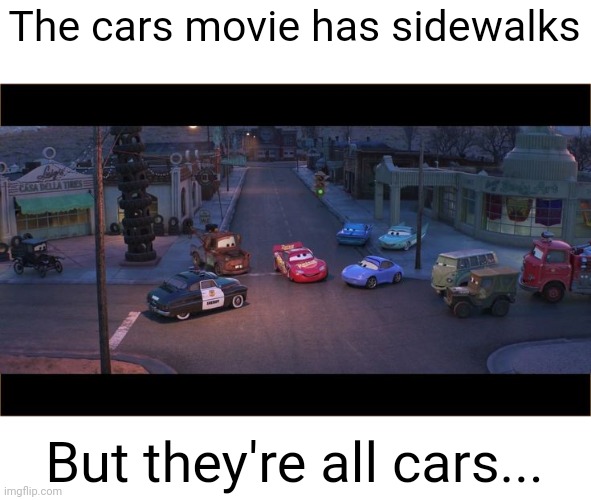 Meme #2,017 | The cars movie has sidewalks; But they're all cars... | image tagged in memes,shower thoughts,cars,wtf,useless,why | made w/ Imgflip meme maker