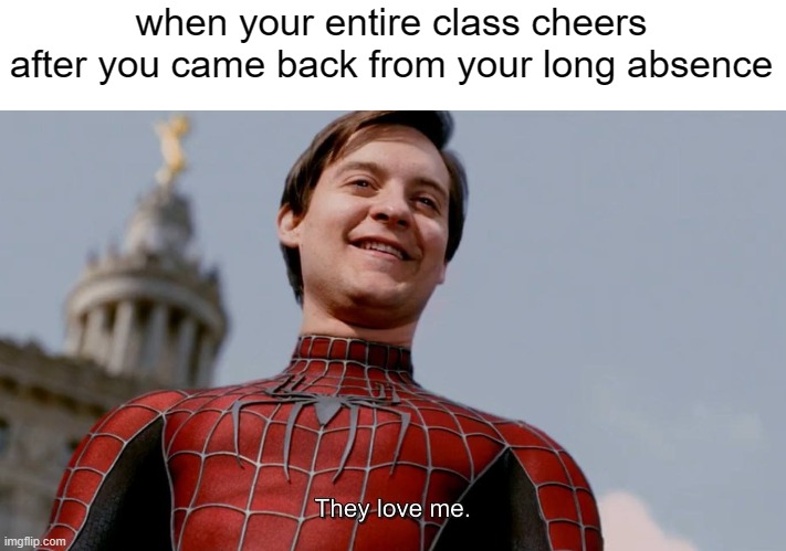 its a nice feeling | when your entire class cheers after you came back from your long absence | image tagged in they love me,school memes,spiderman | made w/ Imgflip meme maker