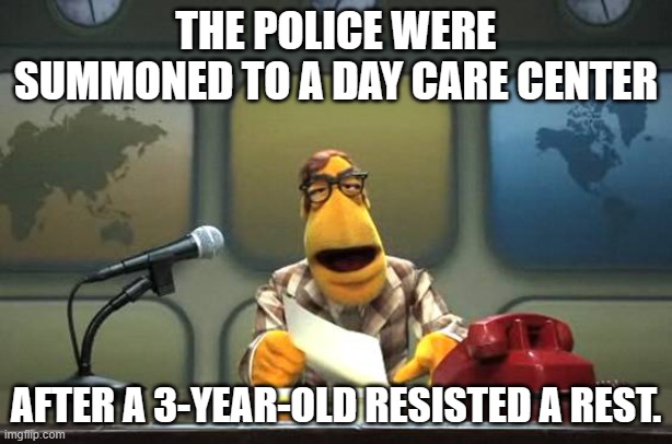 Muppet News Flash | THE POLICE WERE SUMMONED TO A DAY CARE CENTER; AFTER A 3-YEAR-OLD RESISTED A REST. | image tagged in muppet news flash,babysitting,children,police,puns | made w/ Imgflip meme maker