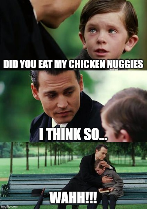 Who ate my chicken nuggies? | DID YOU EAT MY CHICKEN NUGGIES; I THINK SO... WAHH!!! | image tagged in memes,finding neverland | made w/ Imgflip meme maker