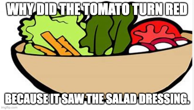 WHY DID THE TOMATO TURN RED; BECAUSE IT SAW THE SALAD DRESSING. | made w/ Imgflip meme maker