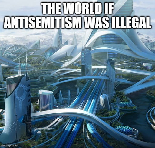 The world if | THE WORLD IF ANTISEMITISM WAS ILLEGAL | image tagged in the world if | made w/ Imgflip meme maker