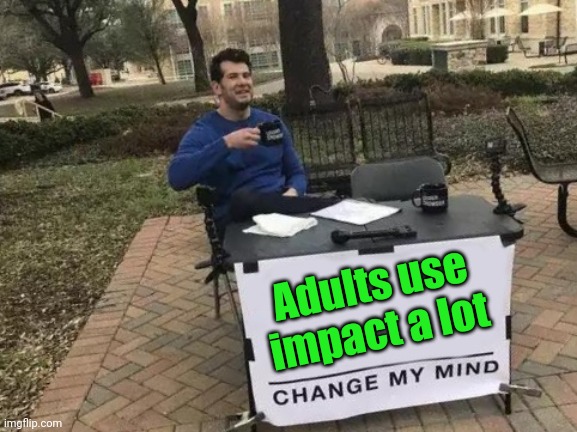 Meme #2,021 | Adults use impact a lot | image tagged in memes,change my mind,impact,adult,true,imgflip | made w/ Imgflip meme maker