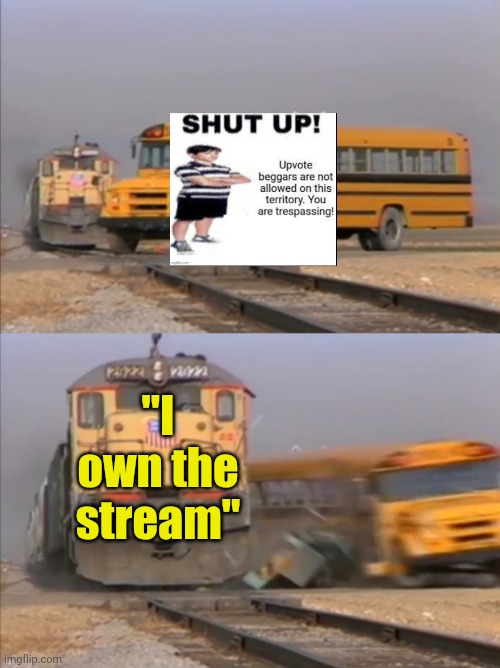 Meme #2,022 | "I own the stream" | image tagged in train crashes bus,memes,owner,upvote begging,annoying,comments | made w/ Imgflip meme maker
