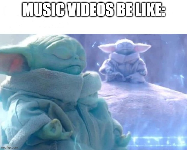 baby yoda meditating | MUSIC VIDEOS BE LIKE: | image tagged in baby yoda meditating | made w/ Imgflip meme maker