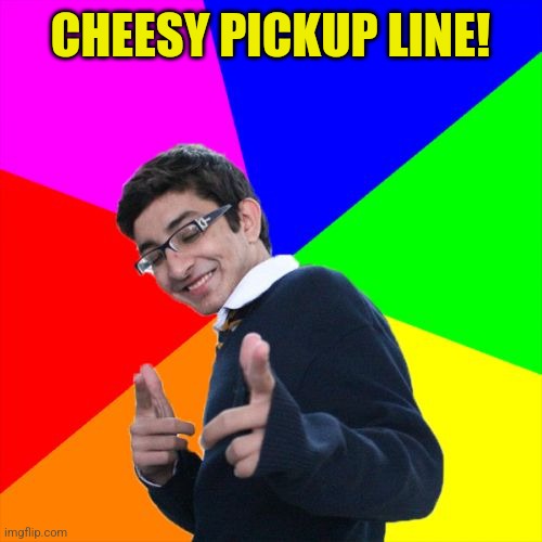 Subtle Pickup Liner Meme | CHEESY PICKUP LINE! | image tagged in memes,subtle pickup liner | made w/ Imgflip meme maker