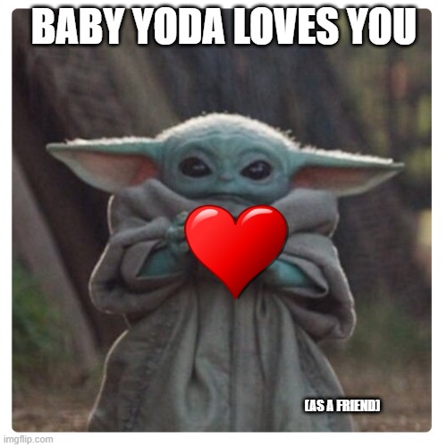 no upvotes required | BABY YODA LOVES YOU; (AS A FRIEND) | image tagged in baby yoda sippin tea | made w/ Imgflip meme maker