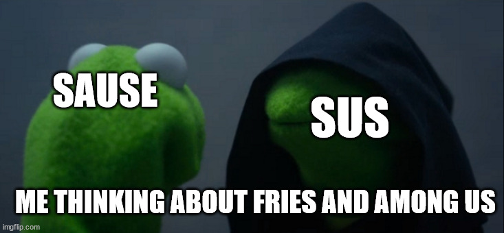 Evil Kermit Meme | SUS; SAUSE; ME THINKING ABOUT FRIES AND AMONG US | image tagged in memes,evil kermit | made w/ Imgflip meme maker