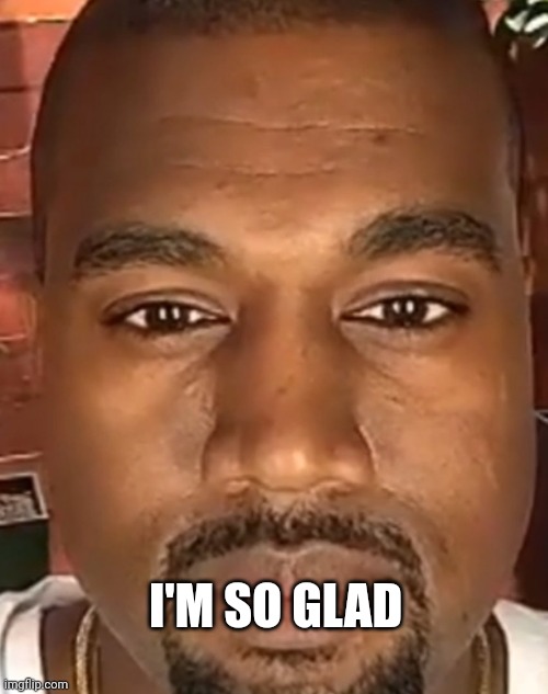 Kanye West Stare | I'M SO GLAD | image tagged in kanye west stare | made w/ Imgflip meme maker