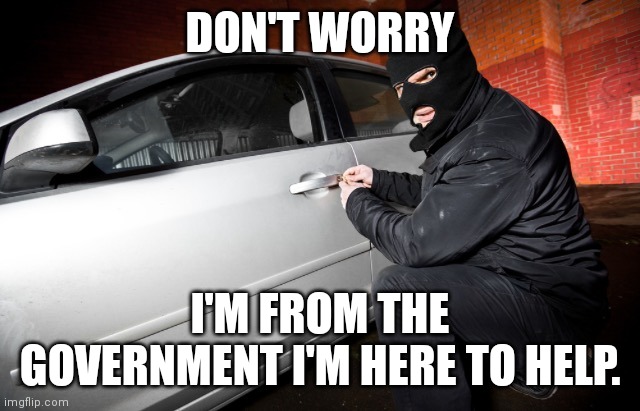 Car theif | DON'T WORRY; I'M FROM THE GOVERNMENT I'M HERE TO HELP. | image tagged in car theif | made w/ Imgflip meme maker