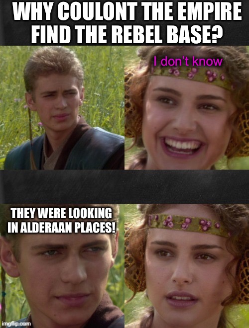 Anakin when she | WHY COULONT THE EMPIRE
FIND THE REBEL BASE? I don’t know; THEY WERE LOOKING IN ALDERAAN PLACES! | image tagged in anakin when she | made w/ Imgflip meme maker