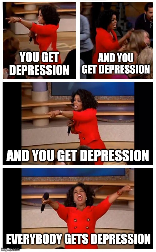 School be like | YOU GET DEPRESSION; AND YOU GET DEPRESSION; AND YOU GET DEPRESSION; EVERYBODY GETS DEPRESSION | image tagged in memes,oprah you get a car everybody gets a car | made w/ Imgflip meme maker