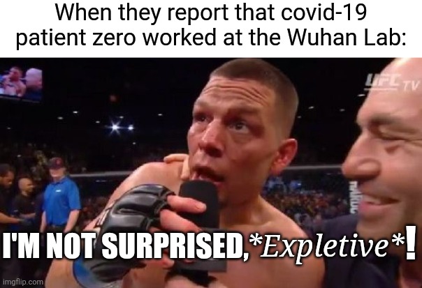 "Conspiracy Theorists": | When they report that covid-19 patient zero worked at the Wuhan Lab:; *Expletive*; I'M NOT SURPRISED, ! | image tagged in i'm not surprised nate diaz,democrats,covid-19,pandemic | made w/ Imgflip meme maker
