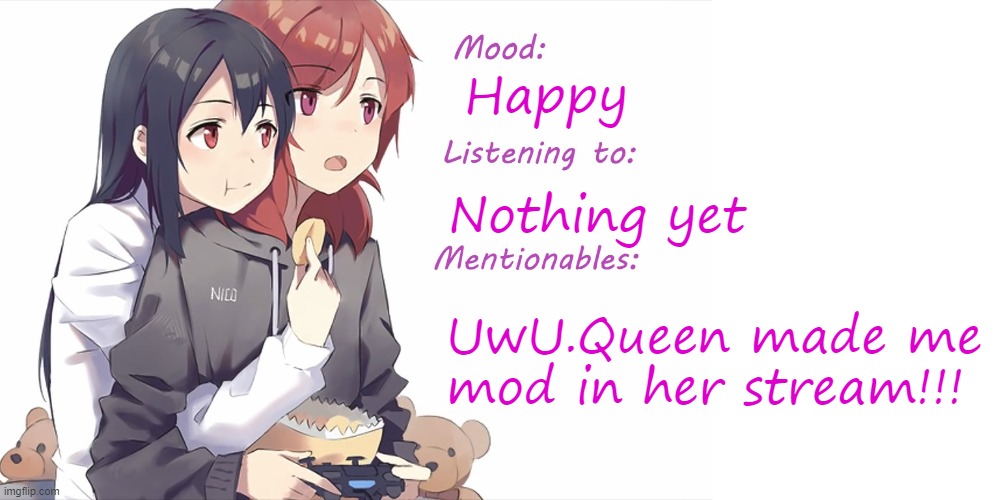 Gonna try this update post thing out | Happy; Nothing yet; UwU.Queen made me mod in her stream!!! | image tagged in distortedweeb's update template 01 | made w/ Imgflip meme maker