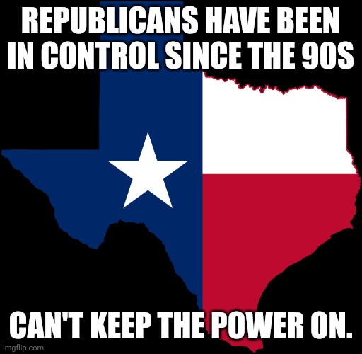 texas map | REPUBLICANS HAVE BEEN IN CONTROL SINCE THE 90S; CAN'T KEEP THE POWER ON. | image tagged in texas map | made w/ Imgflip meme maker