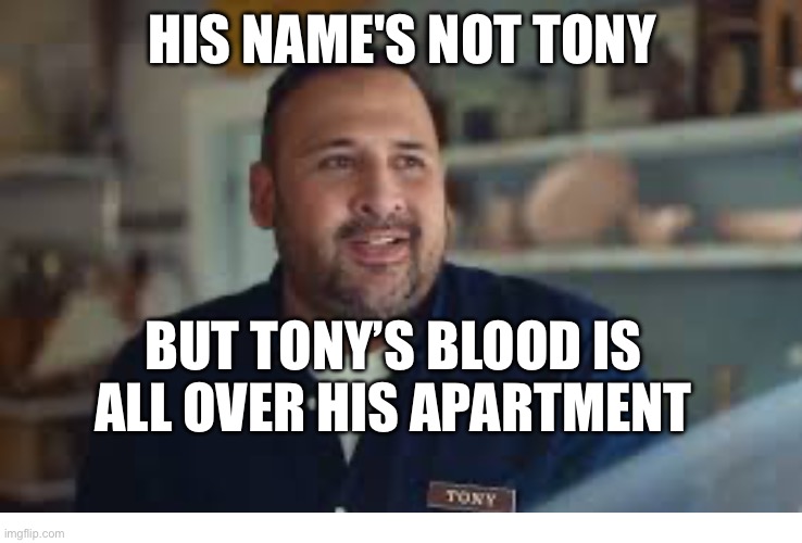 HIS NAME'S NOT TONY; BUT TONY’S BLOOD IS ALL OVER HIS APARTMENT | image tagged in memes | made w/ Imgflip meme maker