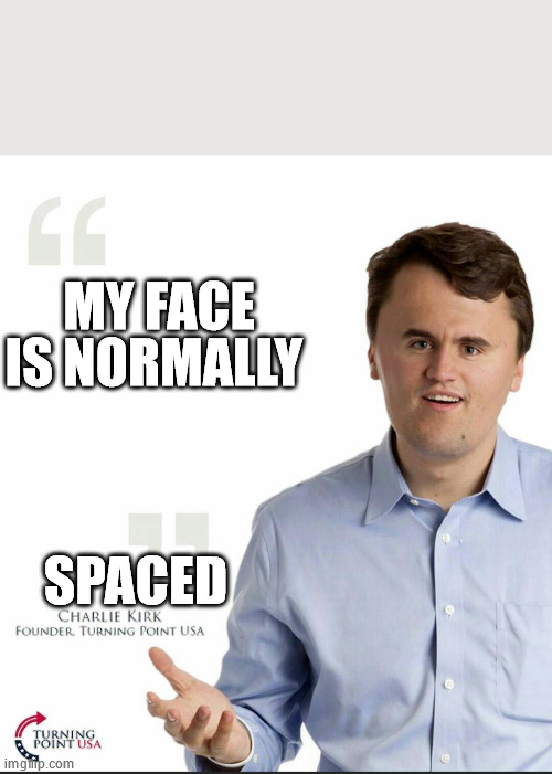 Charlie Kirk Small Face | MY FACE IS NORMALLY; SPACED | image tagged in charlie kirk small face | made w/ Imgflip meme maker