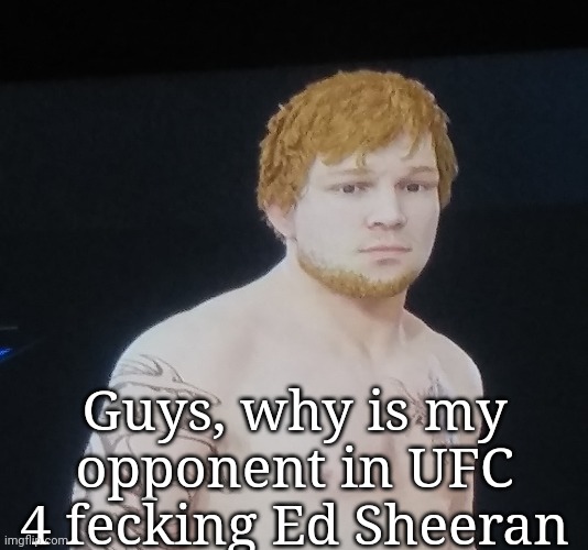 Guys, why is my opponent in UFC 4 fecking Ed Sheeran | made w/ Imgflip meme maker