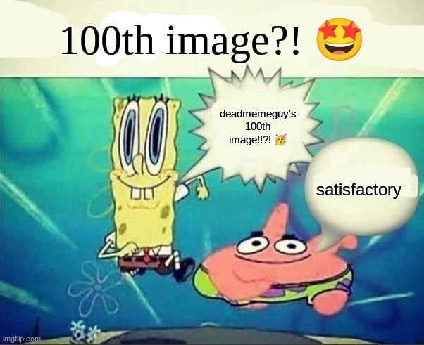 yippe!!! | 100th image?! 🤩; deadmemeguy's 100th image!!?! 🥳; satisfactory | image tagged in 5 dollar foot long,yay,pootay,100th image | made w/ Imgflip meme maker