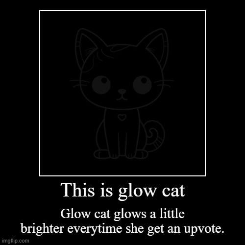 This is glow cat | Glow cat glows a little brighter everytime she get an upvote. | image tagged in funny,demotivationals | made w/ Imgflip demotivational maker