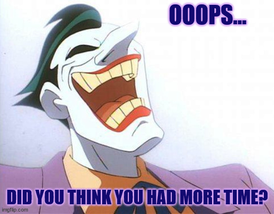 Ooops-Thought you had more time? | OOOPS... DID YOU THINK YOU HAD MORE TIME? | image tagged in joker laughing,oops,ooops,out of time,maniacal laughing | made w/ Imgflip meme maker