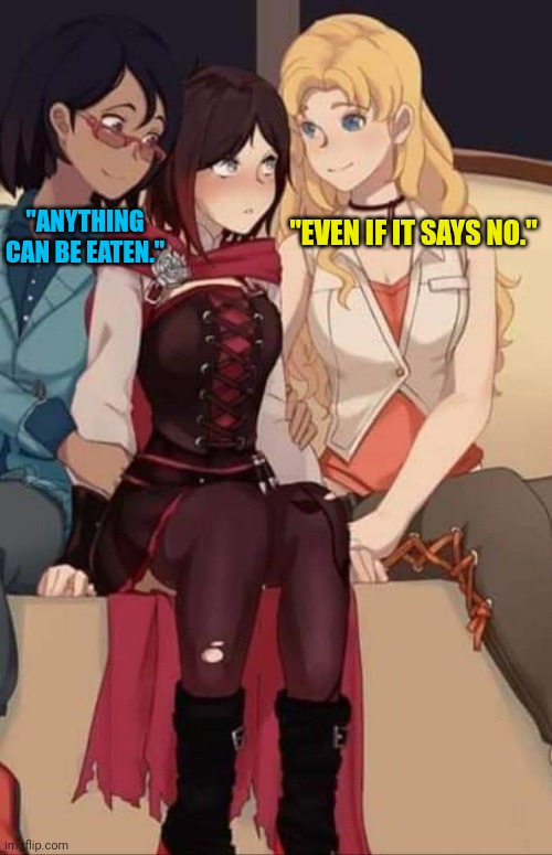 Rwby Ruby Terra Saphron | "EVEN IF IT SAYS NO."; "ANYTHING CAN BE EATEN." | image tagged in rwby ruby terra saphron | made w/ Imgflip meme maker