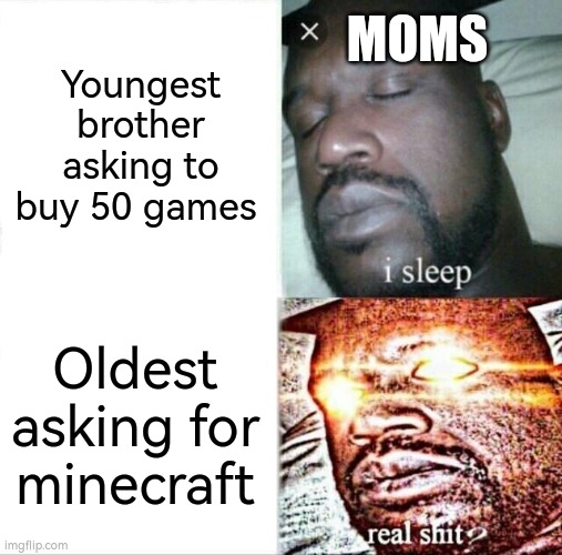 Oldest asking for minecraft- | Youngest brother asking to buy 50 games; MOMS; Oldest asking for minecraft | image tagged in memes,sleeping shaq | made w/ Imgflip meme maker