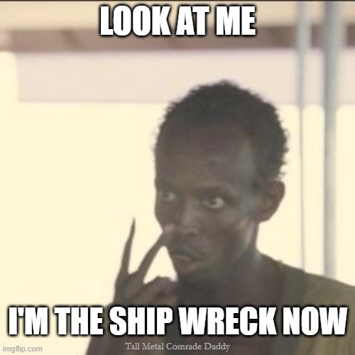 I'm The Ship Wreck Now | LOOK AT ME; I'M THE SHIP WRECK NOW; Tall Metal Comrade Daddy | image tagged in memes,look at me | made w/ Imgflip meme maker