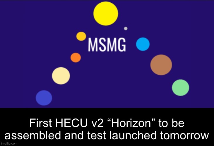 MSMG aerospace announcement | First HECU v2 “Horizon” to be assembled and test launched tomorrow | image tagged in msmg aerospace announcement | made w/ Imgflip meme maker