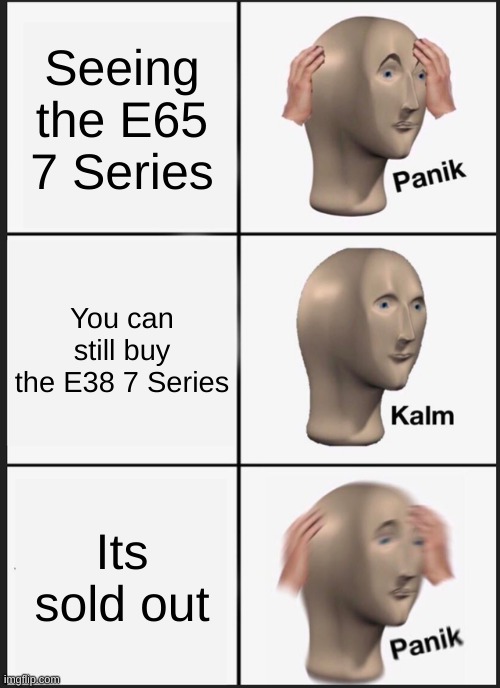 Panik Kalm Panik | Seeing the E65 7 Series; You can still buy the E38 7 Series; Its sold out | image tagged in memes,panik kalm panik,cars | made w/ Imgflip meme maker