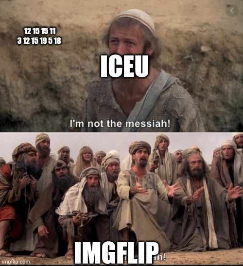 i'm not the messiah | 12 15 15 11 3 12 15 19 5 18; ICEU; IMGFLIP | image tagged in i'm not the messiah | made w/ Imgflip meme maker