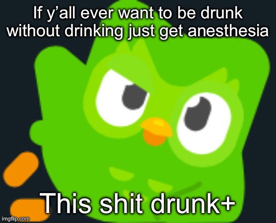 The effects of drinking rubbing alcohol without dying | If y’all ever want to be drunk without drinking just get anesthesia; This shit drunk+ | image tagged in duo rizz | made w/ Imgflip meme maker