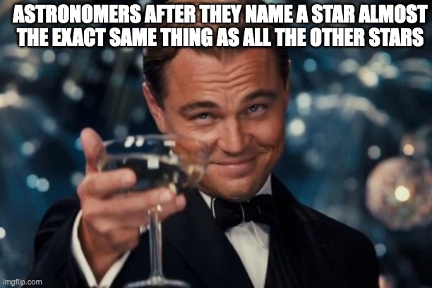 Never seen an original name..... | ASTRONOMERS AFTER THEY NAME A STAR ALMOST THE EXACT SAME THING AS ALL THE OTHER STARS | image tagged in memes,leonardo dicaprio cheers,space,astronomy | made w/ Imgflip meme maker