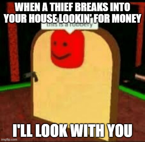When you get robbed | WHEN A THIEF BREAKS INTO YOUR HOUSE LOOKIN' FOR MONEY; I'LL LOOK WITH YOU | image tagged in this is a robbery,memes,robbery,funny | made w/ Imgflip meme maker