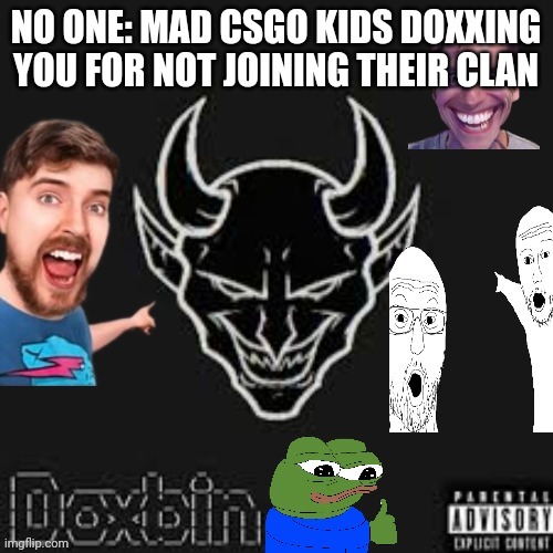 Ms memer dox | NO ONE: MAD CSGO KIDS DOXXING YOU FOR NOT JOINING THEIR CLAN | image tagged in ms memer dox | made w/ Imgflip meme maker
