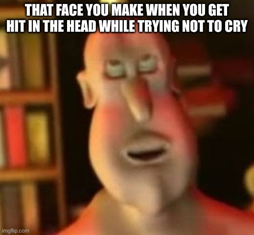 Pain | THAT FACE YOU MAKE WHEN YOU GET HIT IN THE HEAD WHILE TRYING NOT TO CRY | image tagged in globgogabgalab | made w/ Imgflip meme maker