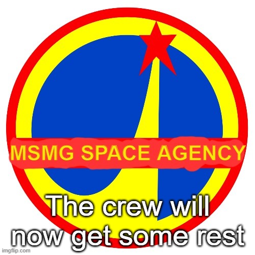 MSMG Space Agency | The crew will now get some rest | image tagged in msmg space agency | made w/ Imgflip meme maker