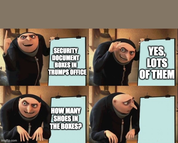 How many shoes fit  in a security box? | YES, LOTS OF THEM; SECURITY DOCUMENT BOXES IN    TRUMPS OFFICE; HOW MANY SHOES IN THE BOXES? | image tagged in gru 4 panel | made w/ Imgflip meme maker