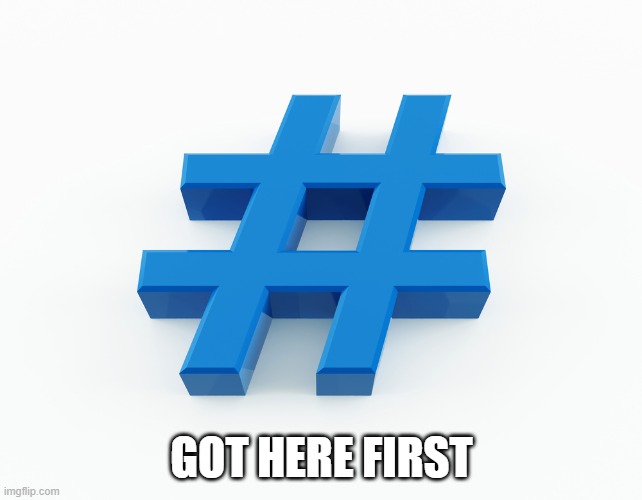 hashtag | GOT HERE FIRST | image tagged in hashtag | made w/ Imgflip meme maker