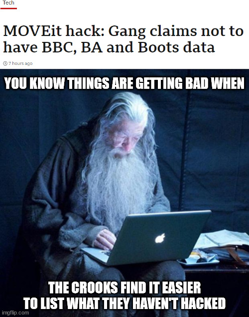 Got it, got it, need it, got it | YOU KNOW THINGS ARE GETTING BAD WHEN; THE CROOKS FIND IT EASIER TO LIST WHAT THEY HAVEN'T HACKED | image tagged in computer gandalf | made w/ Imgflip meme maker