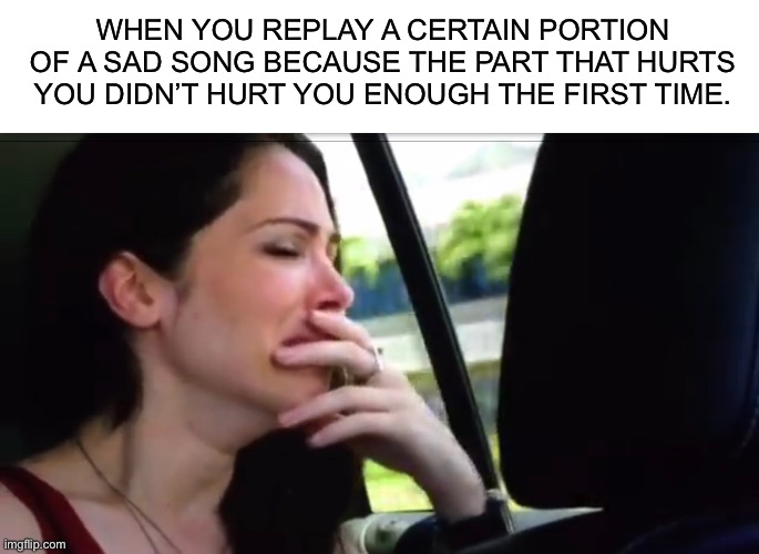 WHEN YOU REPLAY A CERTAIN PORTION OF A SAD SONG BECAUSE THE PART THAT HURTS YOU DIDN’T HURT YOU ENOUGH THE FIRST TIME. | image tagged in blank white template,sad,drama,love,loss | made w/ Imgflip meme maker